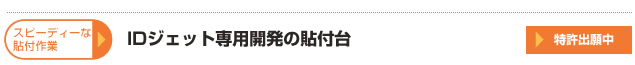 スピーディー貼付け作業を可能にするIDジェット専用開発の貼付台