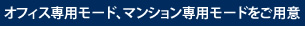 オフィス専用モード、マンション専用モードをご用意